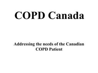 COPD Canada
Addressing the needs of the Canadian
COPD Patient
 