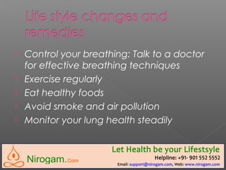  Control your breathing: Talk to a doctor
for effective breathing techniques
 Exercise regularly
 Eat healthy foods
 Avoid smoke and air pollution
 Monitor your lung health steadily
 