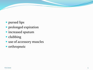  pursed lips
 prolonged expiration
 increased sputum
 clubbing
 use of accessory muscles
 orthropneic
6/17/2020 5
 