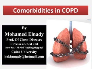 By
Mohamed Elnady
Prof. Of Chest Diseases
Director of chest unit
New Kasr Al-Aini Teaching Hospital
Cairo University
hakimnady@hotmail.com
Comorbidities in COPD
 