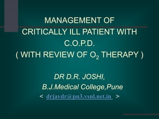 MANAGEMENT OF
CRITICALLY ILL PATIENT WITH
C.O.P.D.
( WITH REVIEW OF O2 THERAPY )
DR D.R. JOSHI,
B.J.Medical College,Pune
< drjaydr@pn3.vsnl.net.in >
 
