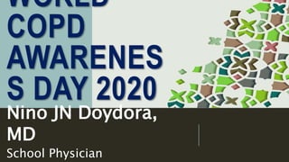 WORLD
COPD
AWARENES
S DAY 2020
Nino JN Doydora,
MD
School Physician
 