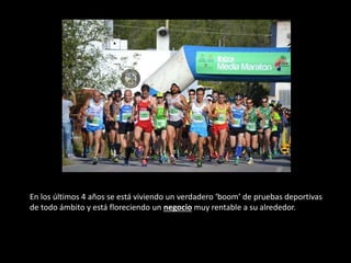 En los últimos 4 años se está viviendo un verdadero ‘boom’ de pruebas deportivas
de todo ámbito y está floreciendo un negocio muy rentable a su alrededor.
 