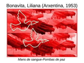Bonavita, Liliana (Arxentina, 1953)
Mans de sangue-Pombas de paz
 