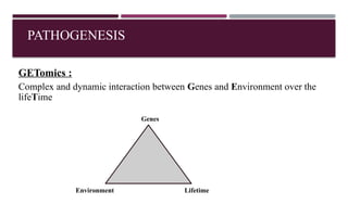 PATHOGENESIS
GETomics :
Complex and dynamic interaction between Genes and Environment over the
lifeTime
Genes
Environment Lifetime
 