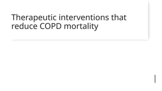 Therapeutic interventions that
reduce COPD mortality
 