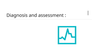 Diagnosis and assessment :
 