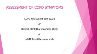 ASSESSMENT OF COPD SYMPTOMS
COPD Assessment Test (CAT)
or
Clinical COPD Questionnaire (CCQ)
or
mMRC Breathlessness scale
 