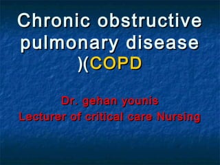 Chronic obstructive
pulmonary disease
          (( COPD

       Dr. gehan younis
Lecturer of critical care Nursing
 
