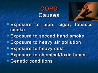 COPD
              Causes
   Exposure to pipe, cigar, tobacco
    smoke
   Exposure to second hand smoke
   Exposure to heavy air pollution
   Exposure to heavy dust
   Exposure to chemical/toxic fumes
   Genetic conditions
 