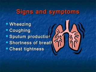 Signs and symptoms
   Wheezing
   Coughing
   Sputum production
   Shortness of breath
   Chest tightness
 