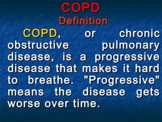 COPD
         Definition
   COPD ,    or     chronic
obstructive      pulmonary
disease, is a progressive
disease that makes it hard
to breathe. "Progressive"
means the disease gets
worse over time.
 