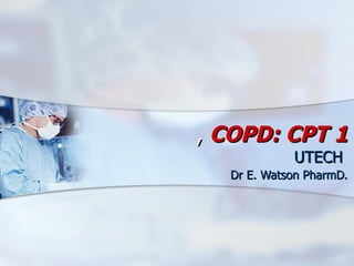 ,  COPD: CPT 1 UTECH  Dr E. Watson PharmD. 