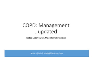 COPD: Management
..updated
Pratap Sagar Tiwari, MD, Internal medicine
Note: this is for MBBS lecture class
 