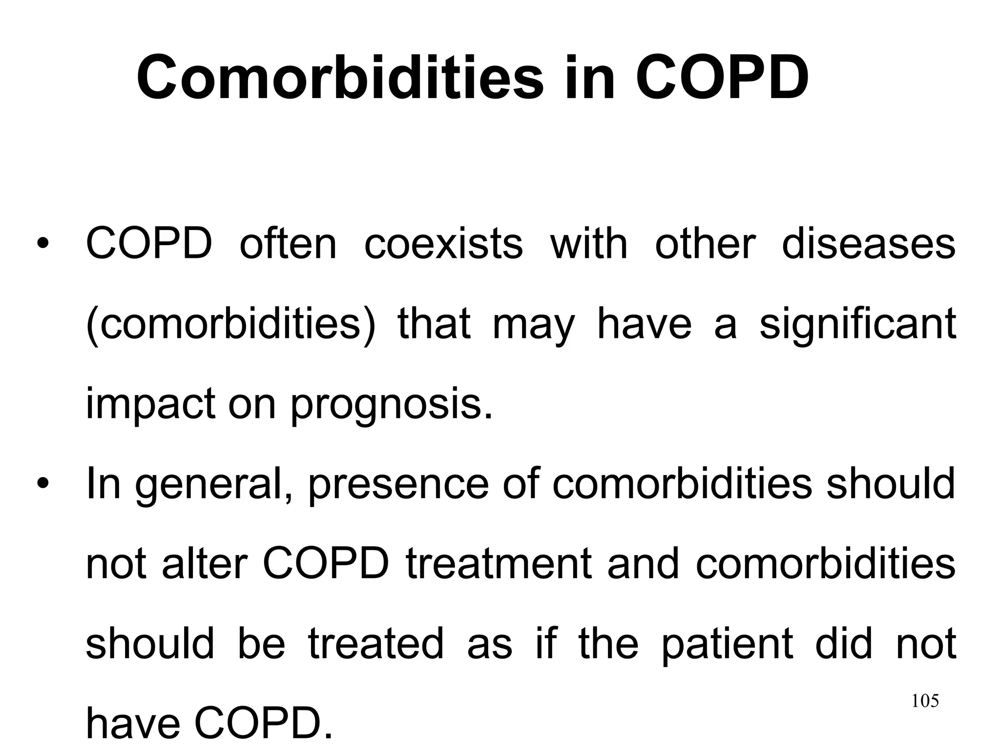 • COPD often coexists with other diseases
(comorbidities) that may have a significant
impact on prognosis.
• In general, presence of comorbidities should
not alter COPD treatment and comorbidities
should be treated as if the patient did not
have COPD.
Comorbidities in COPD
105
 