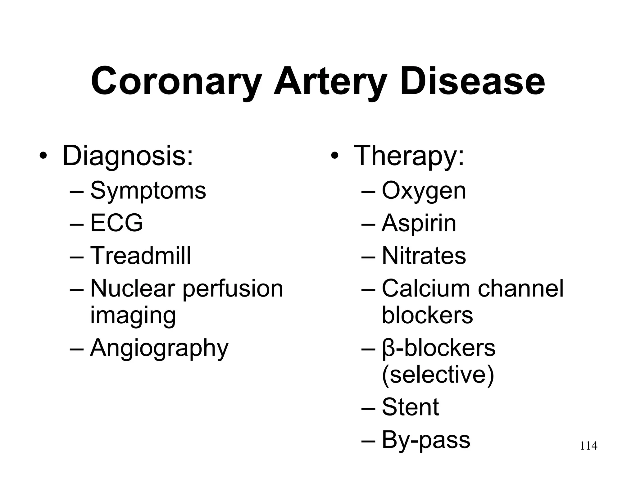 Coronary Artery Disease
• Diagnosis:
– Symptoms
– ECG
– Treadmill
– Nuclear perfusion
imaging
– Angiography
• Therapy:
– Oxygen
– Aspirin
– Nitrates
– Calcium channel
blockers
– β-blockers
(selective)
– Stent
– By-pass 114
 