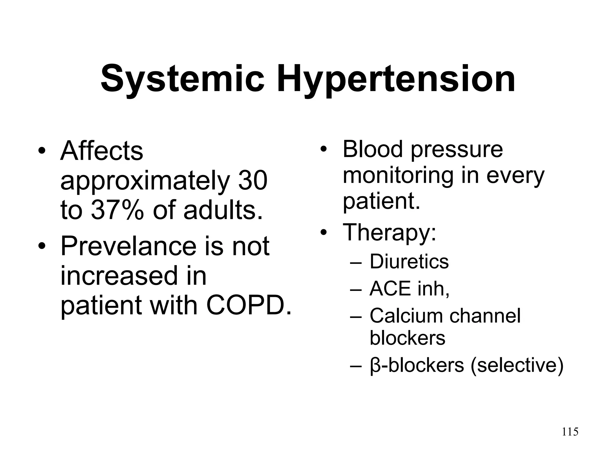 Systemic Hypertension
• Affects
approximately 30
to 37% of adults.
• Prevelance is not
increased in
patient with COPD.
• Blood pressure
monitoring in every
patient.
• Therapy:
– Diuretics
– ACE inh,
– Calcium channel
blockers
– β-blockers (selective)
115
 