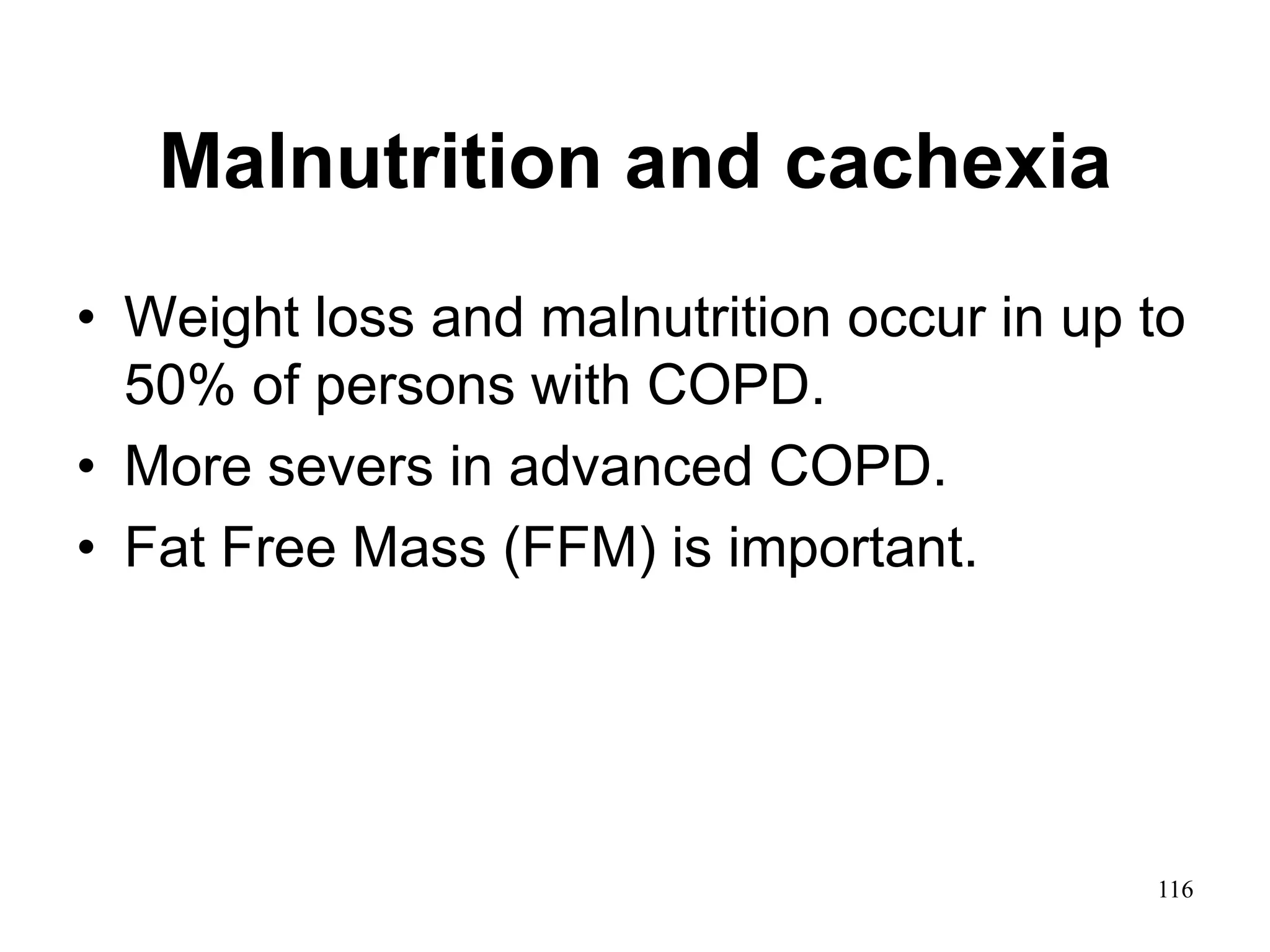 Malnutrition and cachexia
• Weight loss and malnutrition occur in up to
50% of persons with COPD.
• More severs in advanced COPD.
• Fat Free Mass (FFM) is important.
116
 