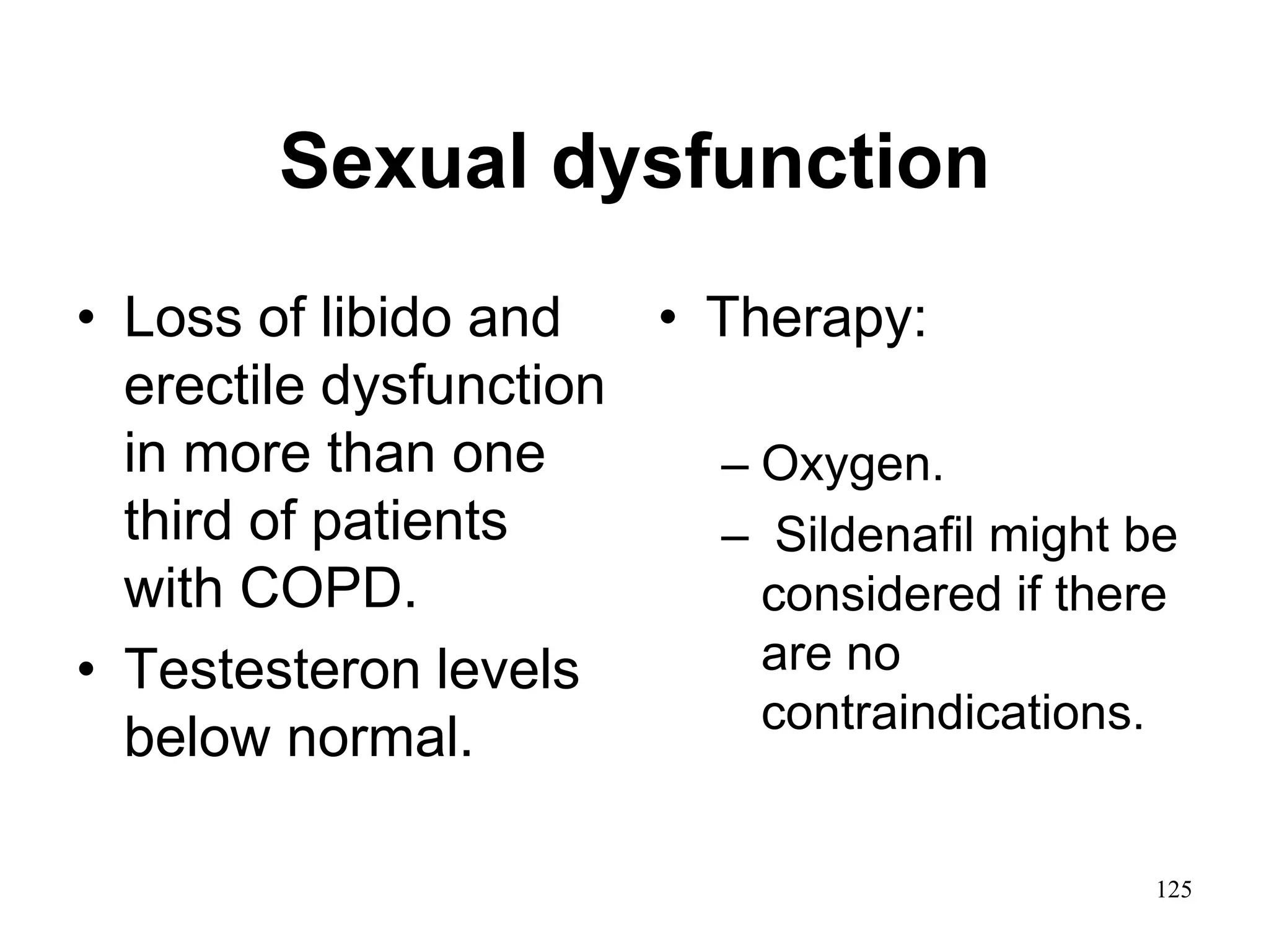 Sexual dysfunction
• Loss of libido and
erectile dysfunction
in more than one
third of patients
with COPD.
• Testesteron levels
below normal.
• Therapy:
– Oxygen.
– Sildenafil might be
considered if there
are no
contraindications.
125
 