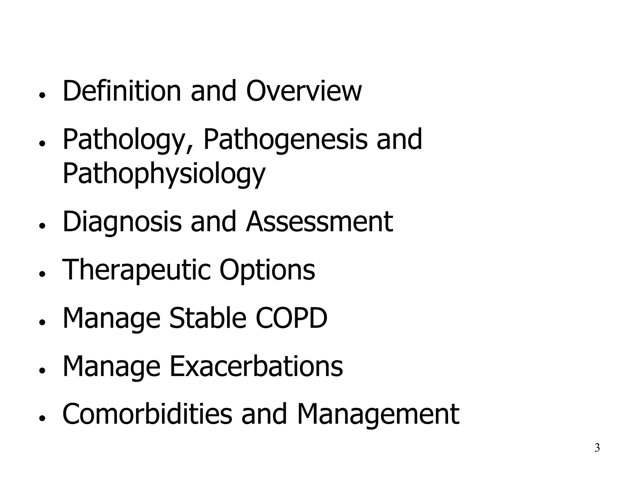• Definition and Overview
• Pathology, Pathogenesis and
Pathophysiology
• Diagnosis and Assessment
• Therapeutic Options
• Manage Stable COPD
• Manage Exacerbations
• Comorbidities and Management
3
 
