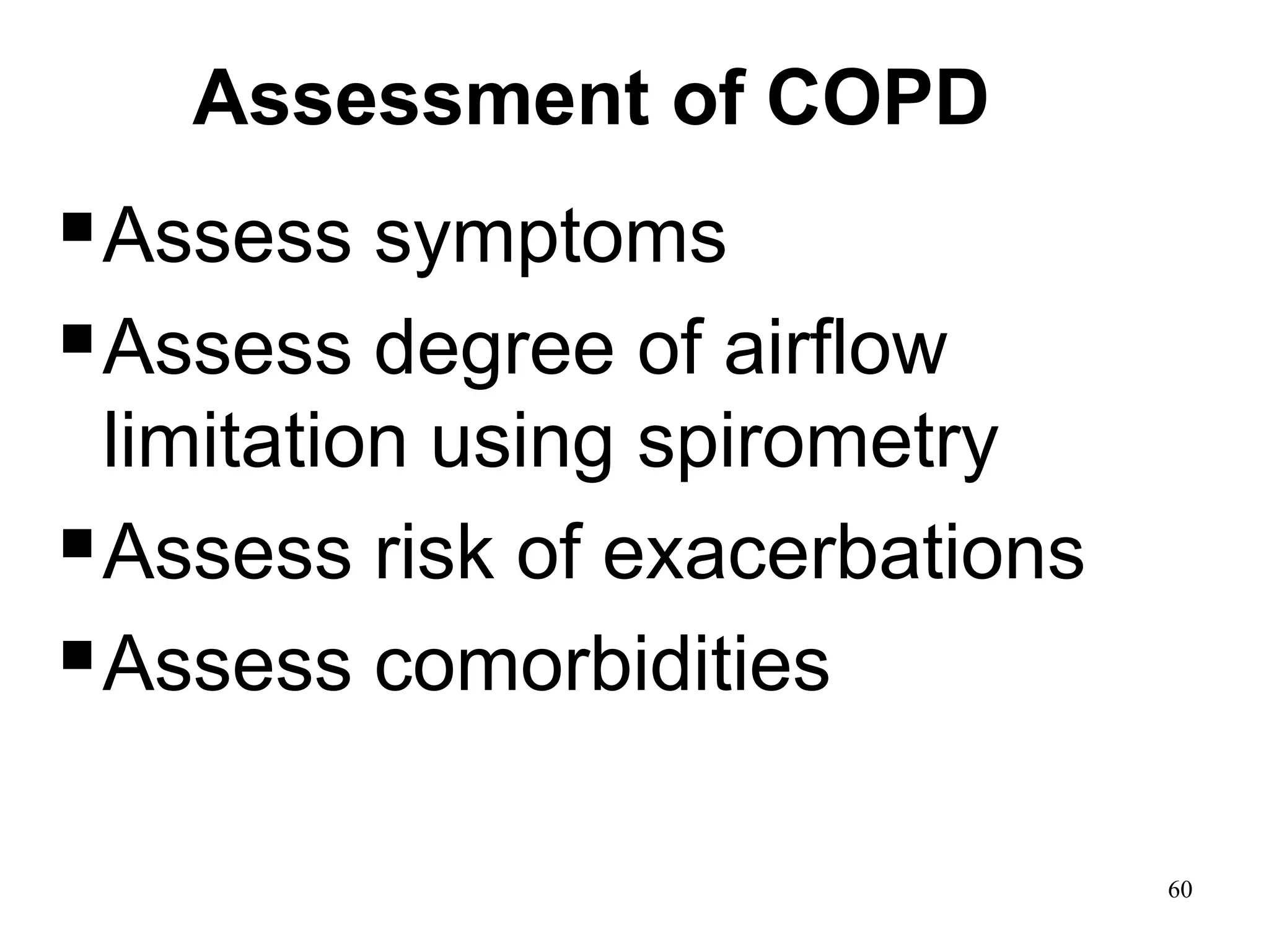 Assessment of COPD
Assess symptoms
Assess degree of airflow
limitation using spirometry
Assess risk of exacerbations
Assess comorbidities
© 2014 Global Initiative for Chronic Obstructive Lung Disease
60
 