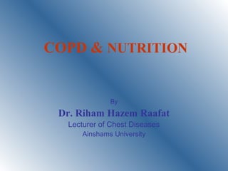 COPD & NUTRITION
By
Dr. Riham Hazem Raafat
Lecturer of Chest Diseases
Ainshams University
 