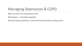 Managing Depression & COPD
SSRIs are first line compared to TCAs
Mirtazapine – stimulates appetite
Steroid-induced psychos...