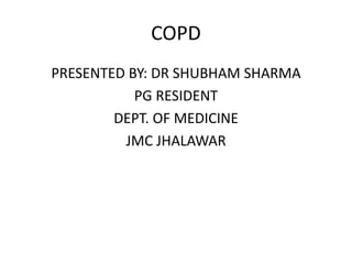 COPD
PRESENTED BY: DR SHUBHAM SHARMA
PG RESIDENT
DEPT. OF MEDICINE
JMC JHALAWAR
 