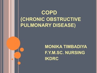 COPD
(CHRONIC OBSTRUCTIVE
PULMONARY DISEASE)
MONIKA TIMBADIYA
F.Y.M.SC. NURSING
IKDRC
 