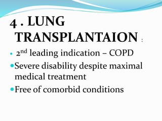 4 . LUNG
TRANSPLANTAION :
 2nd leading indication – COPD
Severe disability despite maximal
medical treatment
Free of comorbid conditions
 