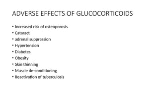 ADVERSE EFFECTS OF GLUCOCORTICOIDS
• Increased risk of osteoporosis
• Cataract
• adrenal suppression
• Hypertension
• Diabetes
• Obesity
• Skin thinning
• Muscle de-conditioning
• Reactivation of tuberculosis
 