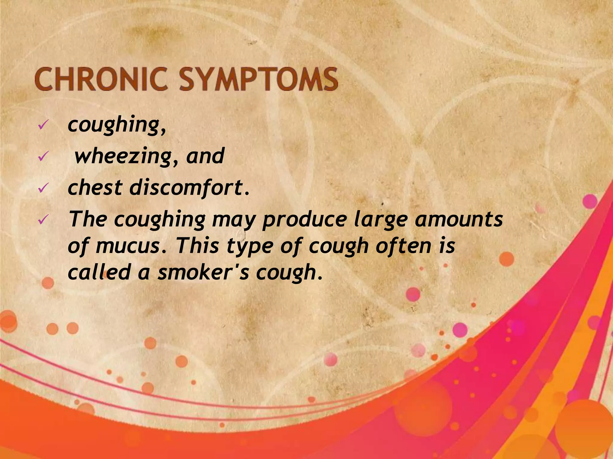  coughing,
 wheezing, and
 chest discomfort.
 The coughing may produce large amounts
of mucus. This type of cough often is
called a smoker's cough.
 