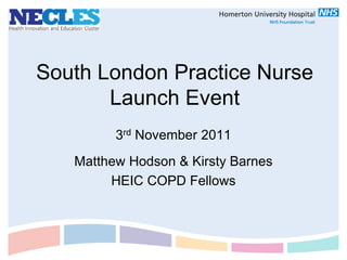 South London Practice Nurse
       Launch Event
         3rd November 2011
   Matthew Hodson & Kirsty Barnes
        HEIC COPD Fellows
 