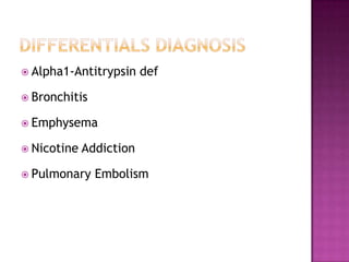  Alpha1-Antitrypsin     def

 Bronchitis

 Emphysema

 Nicotine   Addiction

 Pulmonary    Embolism
 