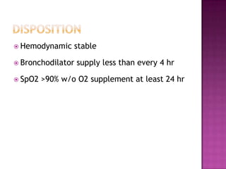  Hemodynamic    stable

 Bronchodilator   supply less than every 4 hr

 SpO2   >90% w/o O2 supplement at least 24 hr
 