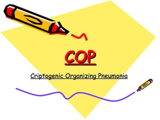 COP
Criptogenic Organizing Pneumonia
 