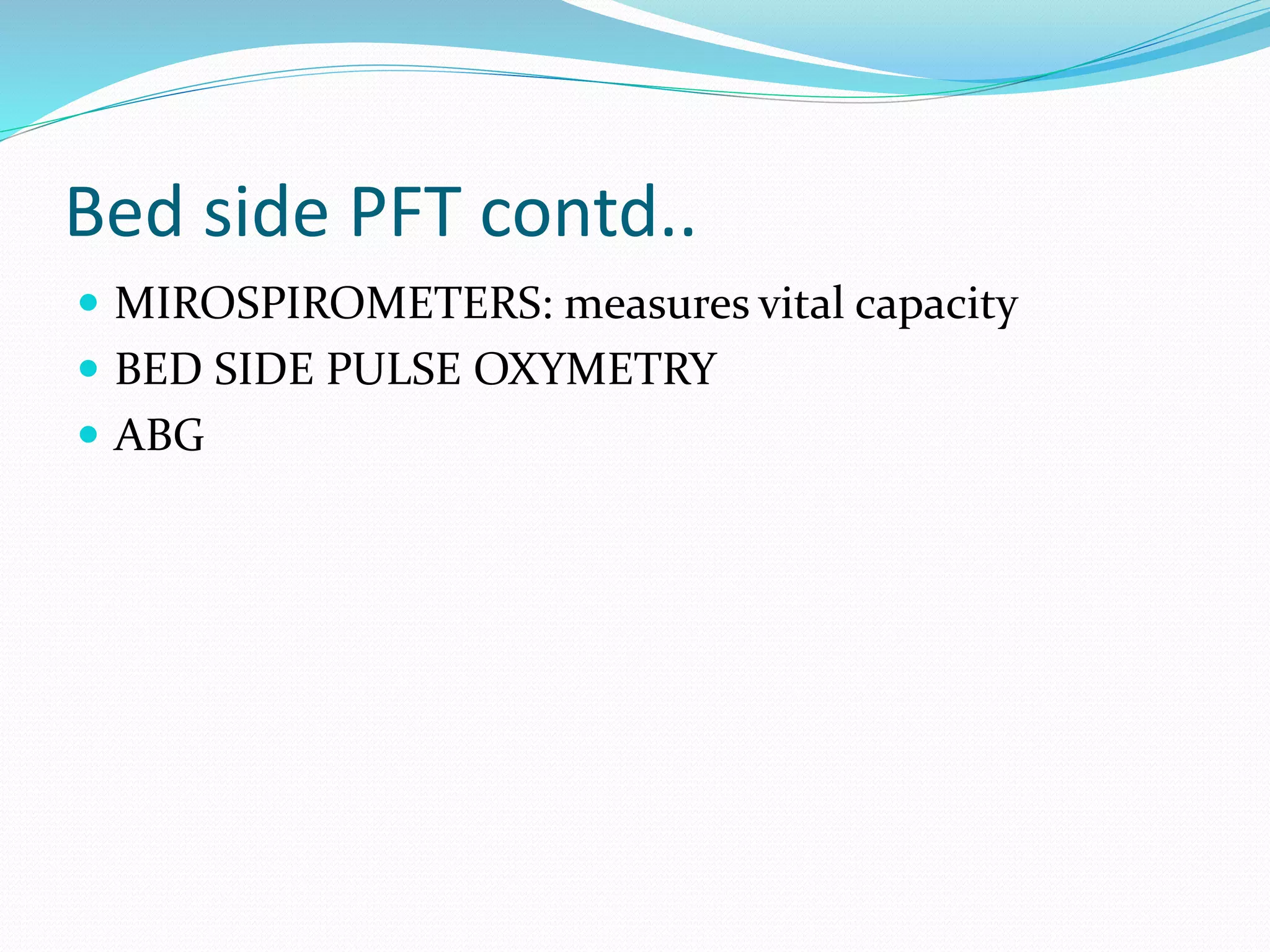 Bed side PFT contd..
 MIROSPIROMETERS: measures vital capacity
 BED SIDE PULSE OXYMETRY
 ABG
 