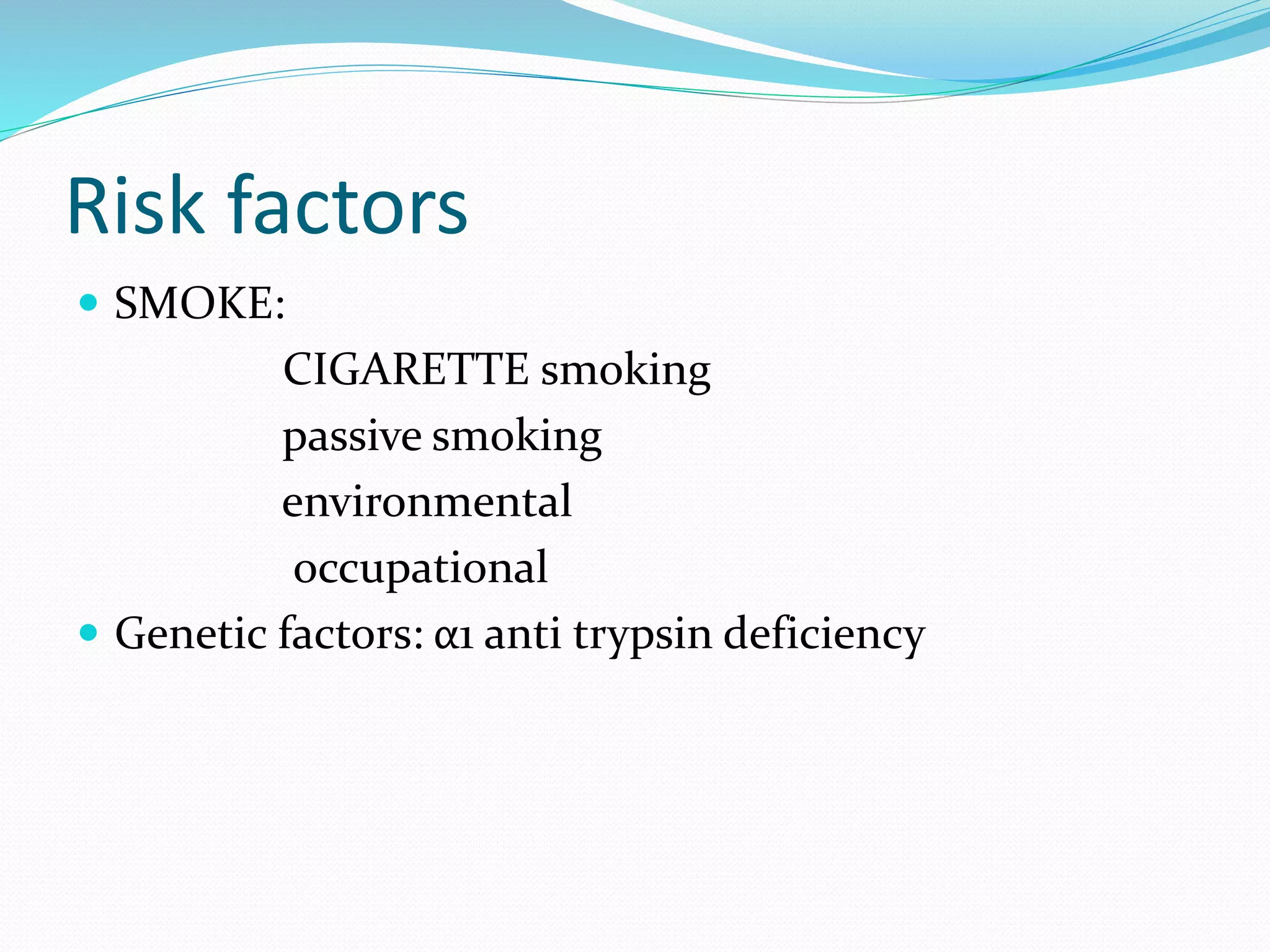 Risk factors
 SMOKE:
CIGARETTE smoking
passive smoking
environmental
occupational
 Genetic factors: α1 anti trypsin deficiency
 