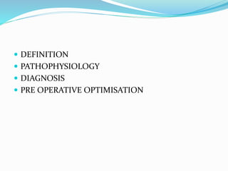  DEFINITION
 PATHOPHYSIOLOGY
 DIAGNOSIS
 PRE OPERATIVE OPTIMISATION
 