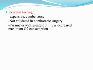 Exercise testing:
-expensive, cumbersome
-Not validated in nonthoracic surgery
-Parameter with greatest utility is decreased
maximum O2 consumption
 