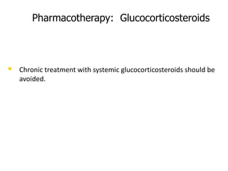 Pharmacotherapy: Glucocorticosteroids
 Chronic treatment with systemic glucocorticosteroids should be
avoided.
 