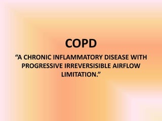 COPD
“A CHRONIC INFLAMMATORY DISEASE WITH
PROGRESSIVE IRREVERSISIBLE AIRFLOW
LIMITATION.”
 