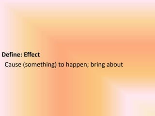 Define: Effect
Cause (something) to happen; bring about
 