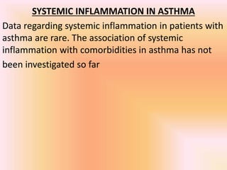 SYSTEMIC INFLAMMATION IN ASTHMA
Data regarding systemic inflammation in patients with
asthma are rare. The association of systemic
inflammation with comorbidities in asthma has not
been investigated so far
 