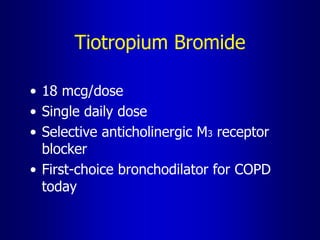 Tiotropium Bromide
• 18 mcg/dose
• Single daily dose
• Selective anticholinergic M3 receptor
blocker
• First-choice bronchodilator for COPD
today
 