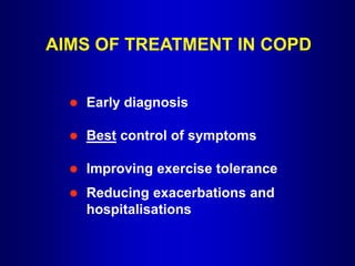 AIMS OF TREATMENT IN COPD
 Early diagnosis
 Best control of symptoms
 Improving exercise tolerance
 Reducing exacerbations and
hospitalisations
 
