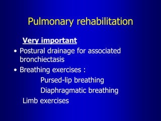 Pulmonary rehabilitation
Very important
• Postural drainage for associated
bronchiectasis
• Breathing exercises :
Pursed-lip breathing
Diaphragmatic breathing
Limb exercises
 
