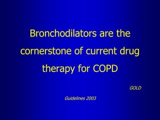 Bronchodilators are the
cornerstone of current drug
therapy for COPD
GOLD
Guidelines 2003
 