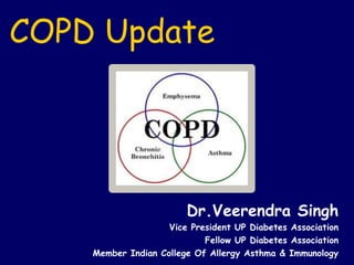 COPD Update
Dr.Veerendra Singh
Vice President UP Diabetes Association
Fellow UP Diabetes Association
Member Indian College Of Allergy Asthma & Immunology
 