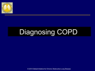 Diagnosing COPD
© 2014 Global Initiative for Chronic Obstructive Lung Disease
 